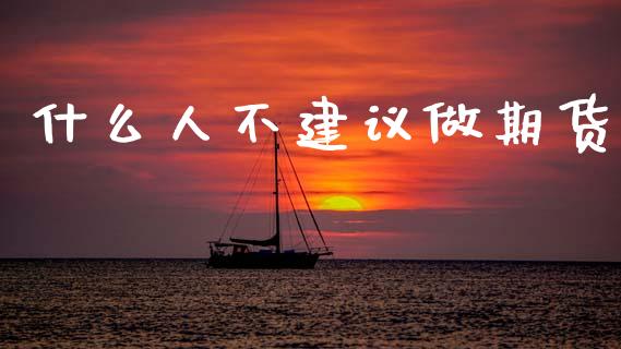 什么人不建议做期货_https://m.fansifence.com_个股行情_第1张