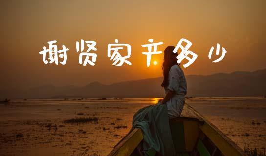谢贤家产多少_https://m.fansifence.com_消费金融_第1张