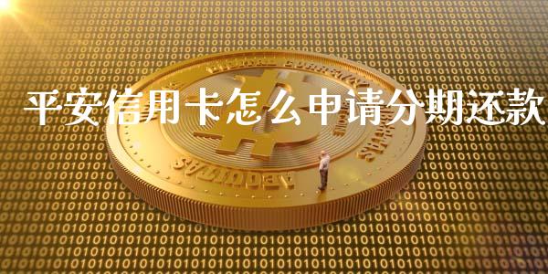 平安信用卡怎么申请分期还款_https://m.fansifence.com_贵金属行情_第1张