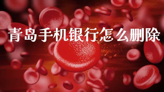 青岛手机银行怎么删除_https://m.fansifence.com_消费金融_第1张