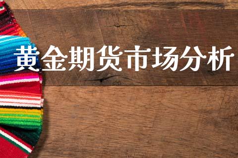 黄金期货市场分析_https://m.fansifence.com_个股行情_第1张