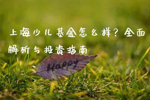 上海少儿基金怎么样？全面解析与投资指南_https://m.fansifence.com_个股行情_第1张