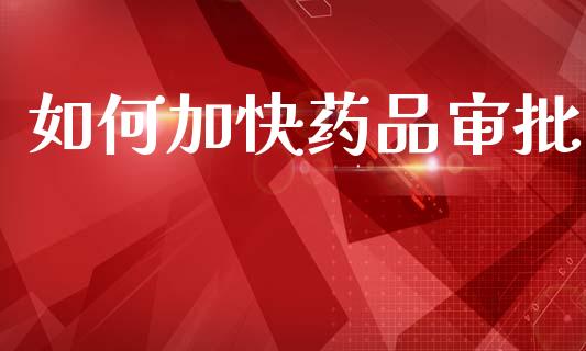 如何加快药品审批_https://m.fansifence.com_消费金融_第1张
