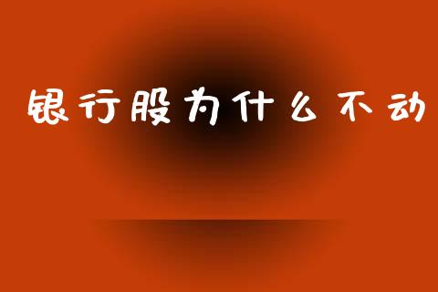 银行股为什么不动_https://m.fansifence.com_公募基金_第1张