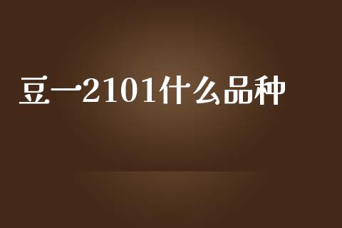 豆一2101什么品种_https://m.fansifence.com_贵金属行情_第1张