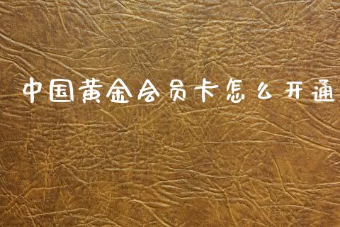 中国黄金会员卡怎么开通_https://m.fansifence.com_个股行情_第1张