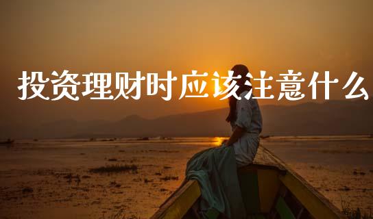 投资理财时应该注意什么_https://m.fansifence.com_公募基金_第1张