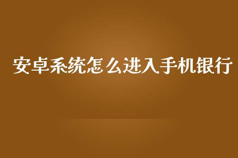 安卓系统怎么进入手机银行_https://m.fansifence.com_消费金融_第1张