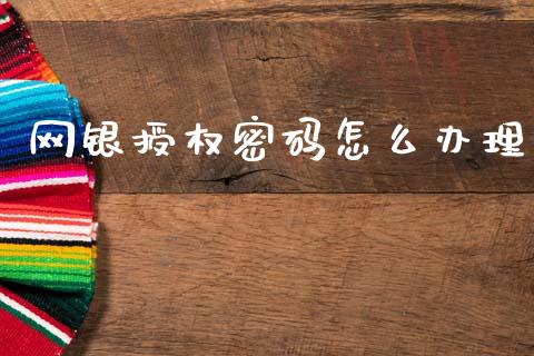 网银授权密码怎么办理_https://m.fansifence.com_个股行情_第1张