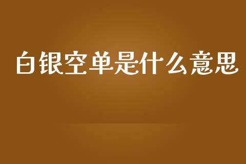 白银空单是什么意思_https://m.fansifence.com_公募基金_第1张