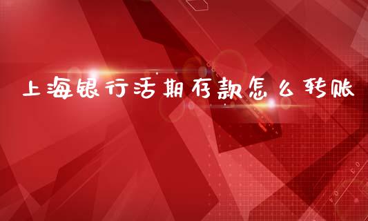 上海银行活期存款怎么转账_https://m.fansifence.com_贵金属行情_第1张