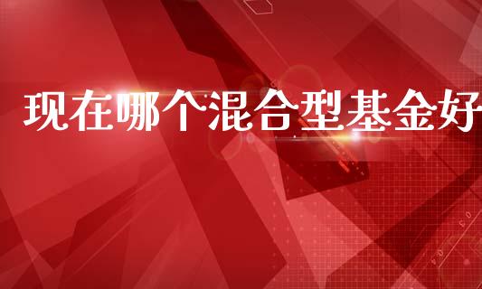 现在哪个混合型基金好_https://m.fansifence.com_贵金属行情_第1张