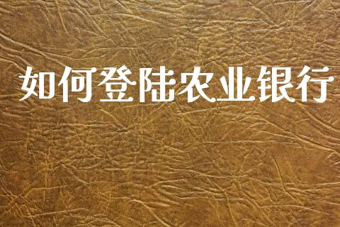 如何登陆农业银行_https://m.fansifence.com_个股行情_第1张