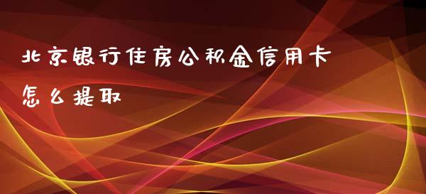 北京银行住房公积金信用卡怎么提取_https://m.fansifence.com_公募基金_第1张
