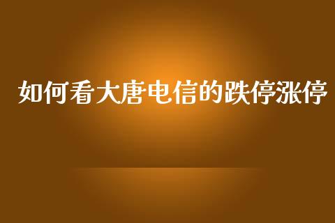如何看大唐电信的跌停涨停_https://m.fansifence.com_贵金属行情_第1张