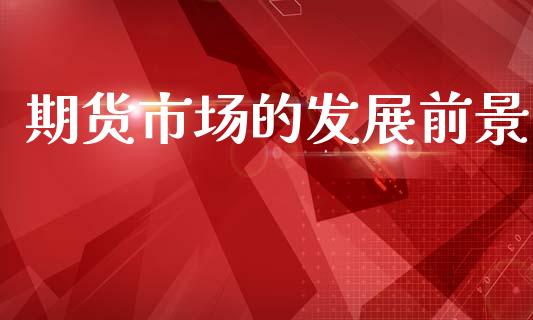 期货市场的发展前景_https://m.fansifence.com_贵金属行情_第1张