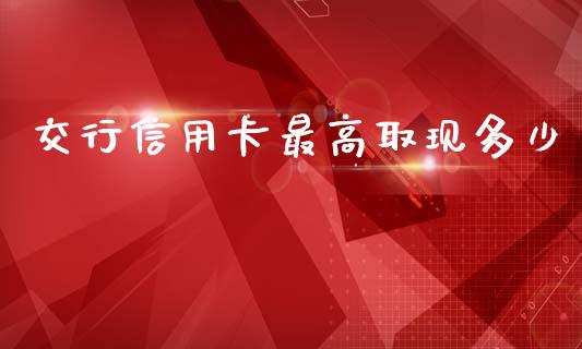 交行信用卡最高取现多少_https://m.fansifence.com_贵金属行情_第1张
