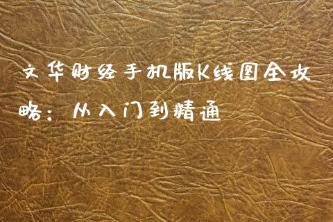 文华财经手机版K线图全攻略：从入门到精通_https://m.fansifence.com_消费金融_第1张