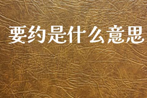 要约是什么意思_https://m.fansifence.com_公募基金_第1张