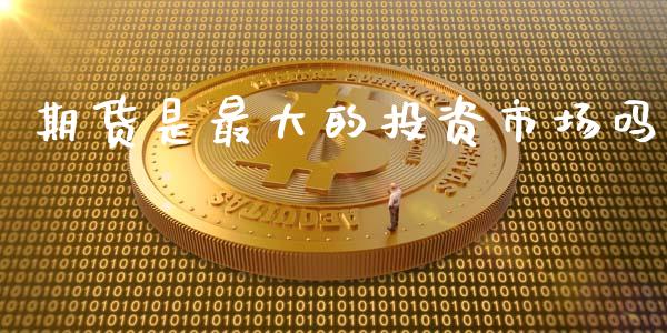 期货是最大的投资市场吗_https://m.fansifence.com_消费金融_第1张