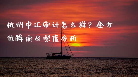 杭州中汇审计怎么样？全方位解读及深度分析_https://m.fansifence.com_消费金融_第1张