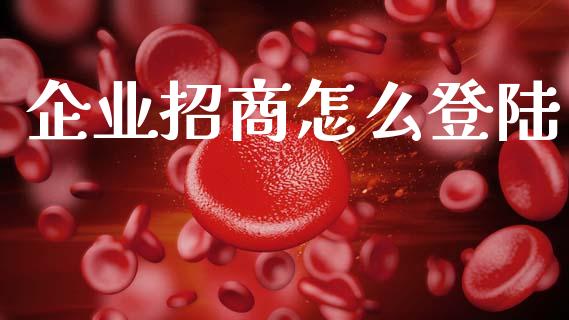 企业招商怎么登陆_https://m.fansifence.com_个股行情_第1张