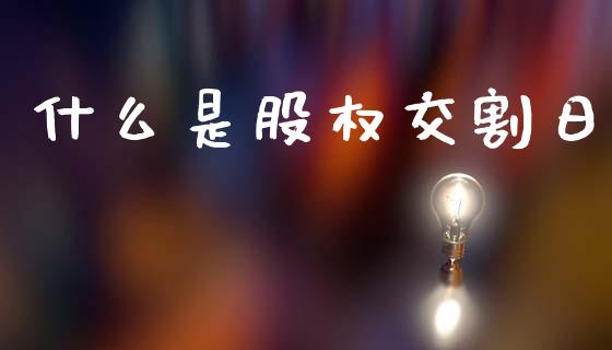 什么是股权交割日_https://m.fansifence.com_个股行情_第1张