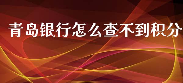 青岛银行怎么查不到积分_https://m.fansifence.com_个股行情_第1张