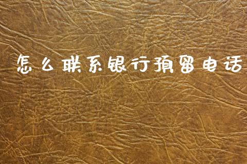 怎么联系银行预留电话_https://m.fansifence.com_个股行情_第1张