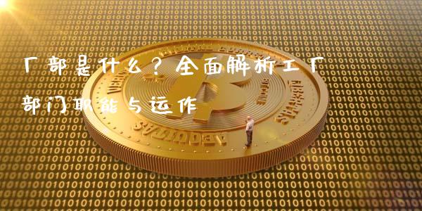 厂部是什么？全面解析工厂部门职能与运作_https://m.fansifence.com_公募基金_第1张