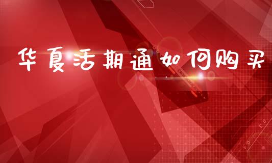 华夏活期通如何购买_https://m.fansifence.com_贵金属行情_第1张
