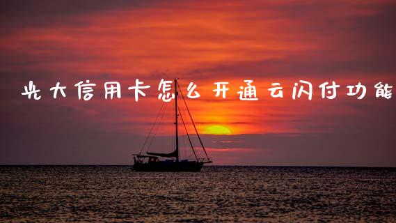 光大信用卡怎么开通云闪付功能_https://m.fansifence.com_公募基金_第1张