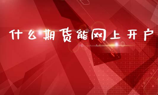 什么期货能网上开户_https://m.fansifence.com_贵金属行情_第1张