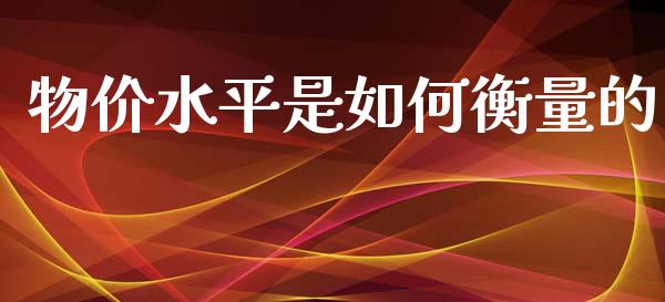 物价水平是如何衡量的_https://m.fansifence.com_个股行情_第1张