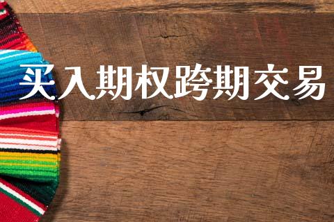 买入期权跨期交易_https://m.fansifence.com_个股行情_第1张