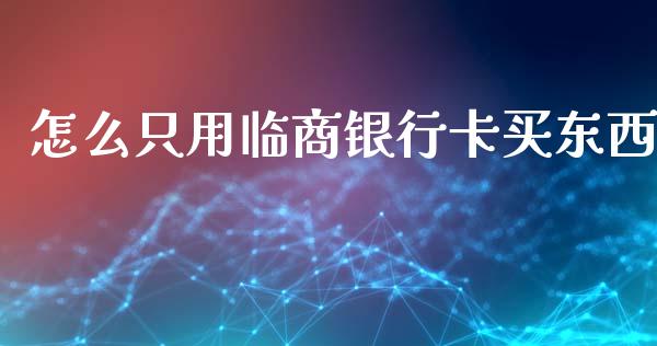 怎么只用临商银行卡买东西_https://m.fansifence.com_贵金属行情_第1张