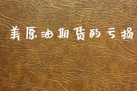 美原油期货的亏损_https://m.fansifence.com_贵金属行情_第1张