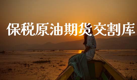 保税原油期货交割库_https://m.fansifence.com_贵金属行情_第1张