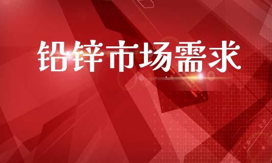 铅锌市场需求_https://m.fansifence.com_消费金融_第1张