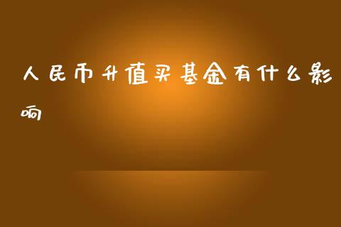 人民币升值买基金有什么影响_https://m.fansifence.com_个股行情_第1张