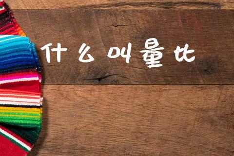 什么叫量比_https://m.fansifence.com_公募基金_第1张