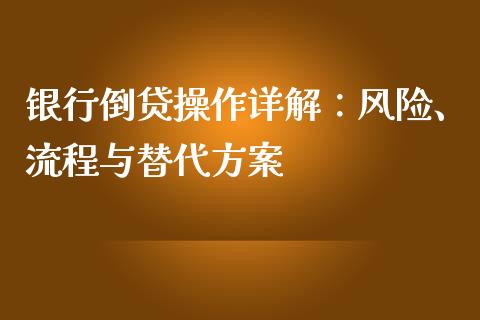 银行倒贷操作详解：风险、流程与替代方案_https://m.fansifence.com_贵金属行情_第1张