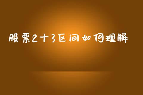 股票2十3区间如何理解_https://m.fansifence.com_消费金融_第1张