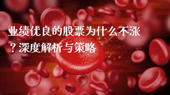 业绩优良的股票为什么不涨？深度解析与策略_https://m.fansifence.com_个股行情_第1张
