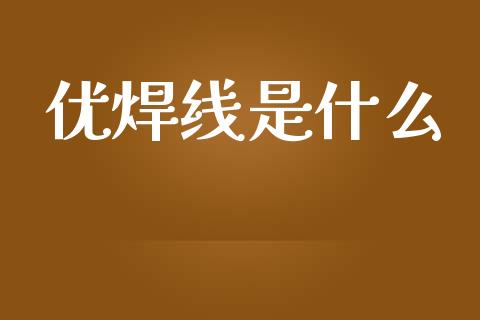 优焊线是什么_https://m.fansifence.com_贵金属行情_第1张
