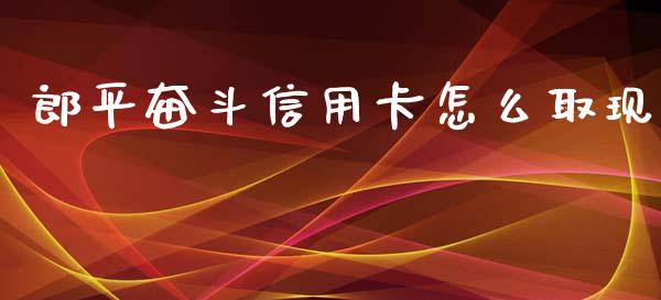 郎平奋斗信用卡怎么取现_https://m.fansifence.com_消费金融_第1张