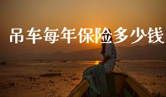 吊车每年保险多少钱_https://m.fansifence.com_消费金融_第1张