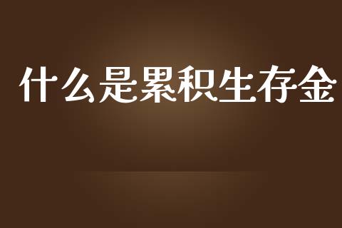 什么是累积生存金_https://m.fansifence.com_贵金属行情_第1张