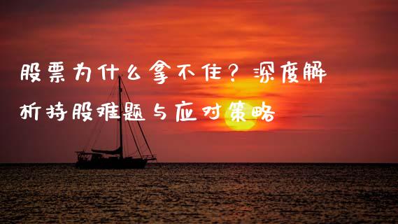 股票为什么拿不住？深度解析持股难题与应对策略_https://m.fansifence.com_个股行情_第1张