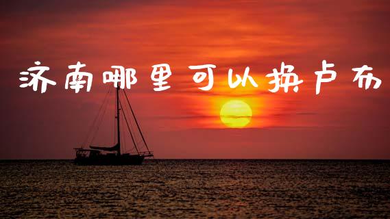 济南哪里可以换卢布_https://m.fansifence.com_个股行情_第1张